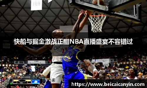 快船与掘金激战正酣NBA直播盛宴不容错过